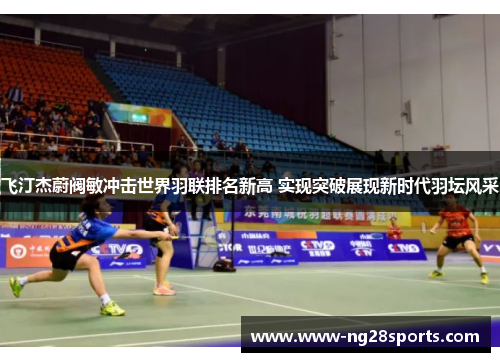 飞汀杰蔚阀敏冲击世界羽联排名新高 实现突破展现新时代羽坛风采