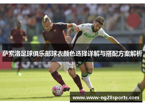 萨索洛足球俱乐部球衣颜色选择详解与搭配方案解析