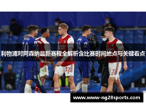 利物浦对阿森纳最新赛程全解析含比赛时间地点与关键看点