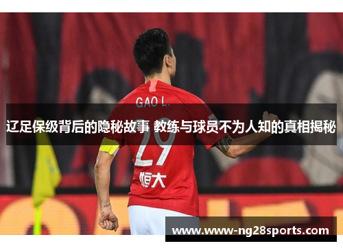 辽足保级背后的隐秘故事 教练与球员不为人知的真相揭秘 辽足保级背后的隐秘故事 教练与球员不为人知的真相揭秘