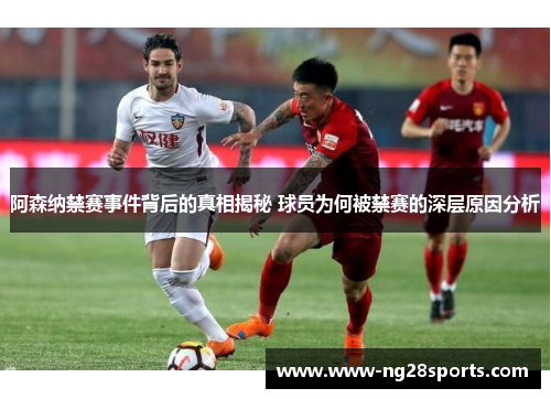 阿森纳禁赛事件背后的真相揭秘 球员为何被禁赛的深层原因分析